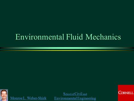 Monroe L. Weber-Shirk S chool of Civil and Environmental Engineering Environmental Fluid Mechanics.
