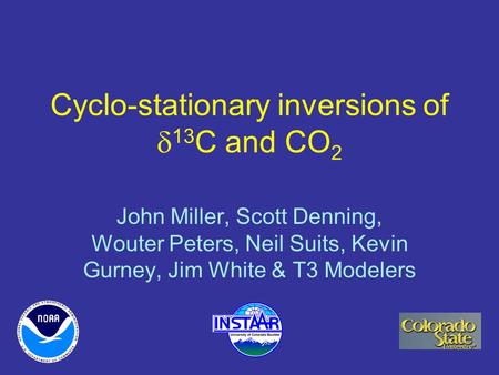 Cyclo-stationary inversions of  13 C and CO 2 John Miller, Scott Denning, Wouter Peters, Neil Suits, Kevin Gurney, Jim White & T3 Modelers.