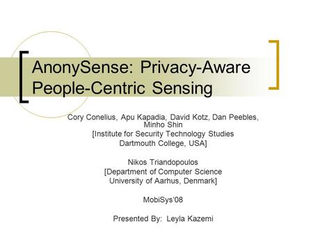 AnonySense: Privacy-Aware People-Centric Sensing Cory Conelius, Apu Kapadia, David Kotz, Dan Peebles, Minho Shin [Institute for Security Technology Studies.