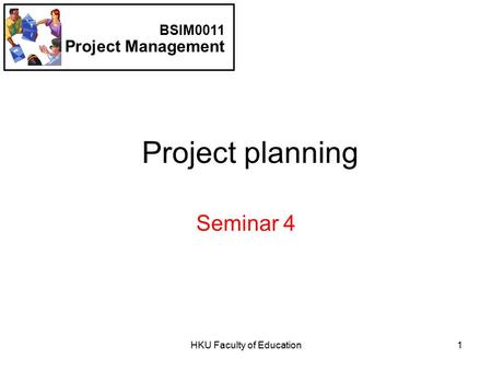 HKU Faculty of Education1 Project planning Seminar 4 BSIM0011 Project Management.