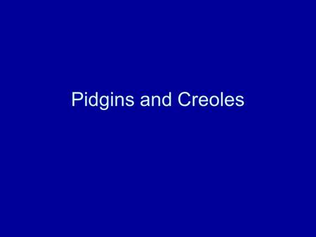 Pidgins and Creoles. ‘Pidgin’ from Chinese pronunciation of business - or from Portuguese ocupacao business, and pequeno small (baby talk), or Hebrew.