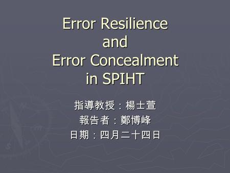 Error Resilience and Error Concealment in SPIHT 指導教授：楊士萱報告者：鄭博峰日期：四月二十四日.