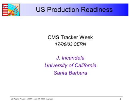 US Tracker Project – CERN - July 17, 2003 - Incandela 1 US Production Readiness CMS Tracker Week 17/06/03 CERN J. Incandela University of California Santa.