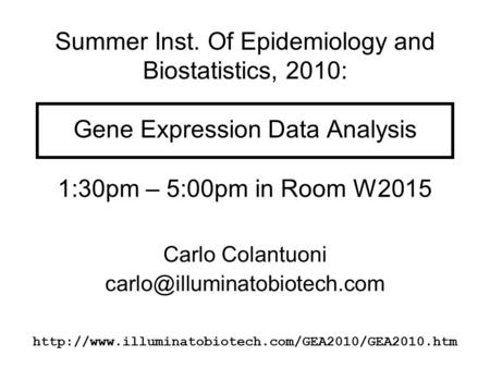Summer Inst. Of Epidemiology and Biostatistics, 2010: Gene Expression Data Analysis 1:30pm – 5:00pm in Room W2015 Carlo Colantuoni