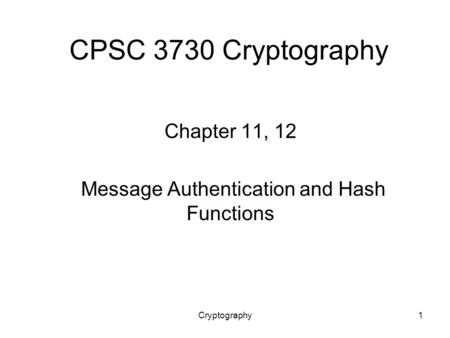 Cryptography1 CPSC 3730 Cryptography Chapter 11, 12 Message Authentication and Hash Functions.