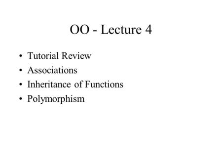 OO - Lecture 4 Tutorial Review Associations Inheritance of Functions Polymorphism.