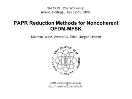 PAPR Reduction Methods for Noncoherent OFDM-MFSK 3rd COST 289 Workshop Aveiro, Portugal, July 12-13, 2006 Matthias Wetz, Werner G. Teich, Jürgen Lindner.