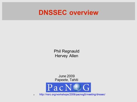 Phil Regnauld Hervey Allen June 2009 Papeete, Tahiti  DNSSEC overview.