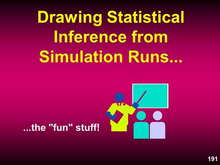 191 Drawing Statistical Inference from Simulation Runs......the fun stuff!