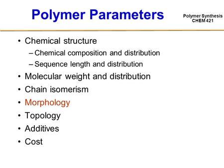Polymer Synthesis CHEM 421 Polymer Parameters Chemical structure –Chemical composition and distribution –Sequence length and distribution Molecular weight.