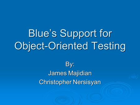 Blue’s Support for Object-Oriented Testing By: James Majidian Christopher Nersisyan.