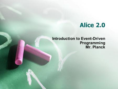 Alice 2.0 Introduction to Event-Driven Programming Mr. Planck.