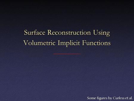 Surface Reconstruction Using Volumetric Implicit Functions Some figures by Curless et al.