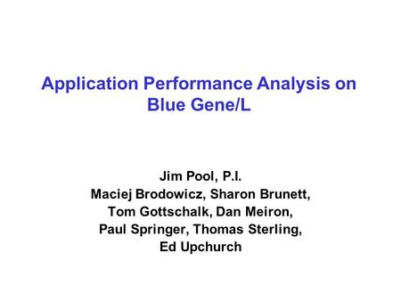 Application Performance Analysis on Blue Gene/L Jim Pool, P.I. Maciej Brodowicz, Sharon Brunett, Tom Gottschalk, Dan Meiron, Paul Springer, Thomas Sterling,