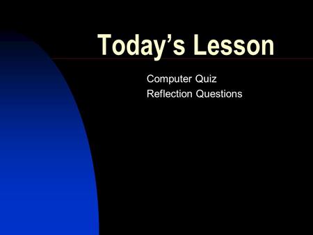 Today’s Lesson Computer Quiz Reflection Questions.