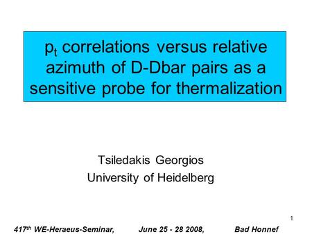 1 p t correlations versus relative azimuth of D-Dbar pairs as a sensitive probe for thermalization Tsiledakis Georgios University of Heidelberg 417 th.