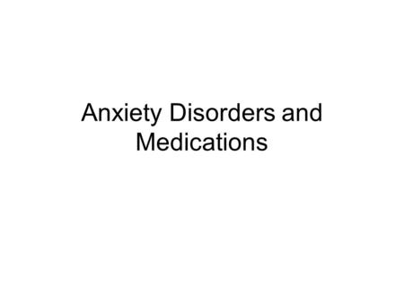 Anxiety Disorders and Medications. Anxiety and Fear Anxiety –Future-oriented mood state –Characterized by marked negative affect –Somatic symptoms of.