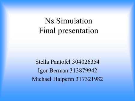 Ns Simulation Final presentation Stella Pantofel 304026354 Igor Berman 313879942 Michael Halperin 317321982.