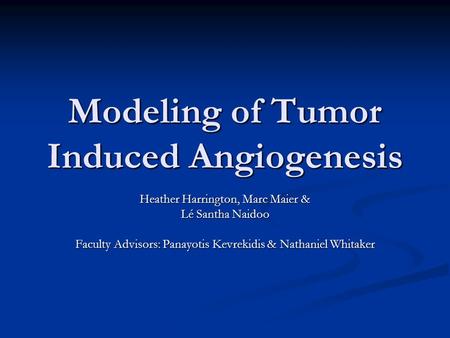 Modeling of Tumor Induced Angiogenesis Heather Harrington, Marc Maier & Lé Santha Naidoo Faculty Advisors: Panayotis Kevrekidis & Nathaniel Whitaker.