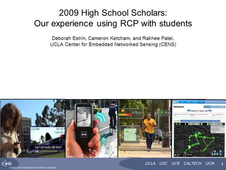 1 2009 High School Scholars: Our experience using RCP with students Deborah Estrin, Cameron Ketcham, and Rakhee Patel, UCLA Center for Embedded Networked.