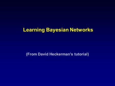 Learning Bayesian Networks (From David Heckerman’s tutorial)