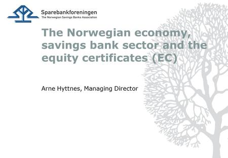 The Norwegian economy, savings bank sector and the equity certificates (EC) Arne Hyttnes, Managing Director.