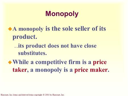 Harcourt, Inc. items and derived items copyright © 2001 by Harcourt, Inc. Monopoly u A monopoly is the sole seller of its product.  its product does not.