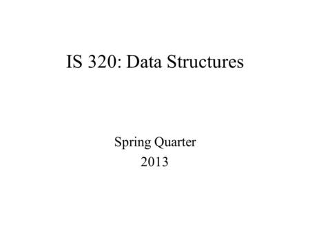 IS 320: Data Structures Spring Quarter 2013. DESCRIPTION This class is an introduction to data structures. The primary data structures—list, stack, queue,