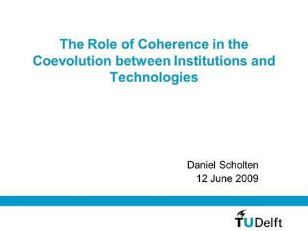 The Role of Coherence in the Coevolution between Institutions and Technologies Daniel Scholten 12 June 2009.