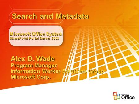Microsoft Office System SharePoint Portal Server 2003 Alex D. Wade Program Manager Information Worker Solutions Group Microsoft Corp. Search and Metadata.