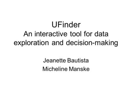 UFinder An interactive tool for data exploration and decision-making Jeanette Bautista Micheline Manske.