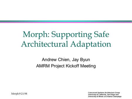 Concurrent Systems Architecture Group University of California, San Diego and University of Illinois at Urbana-Champaign Morph 9/21/98 Morph: Supporting.