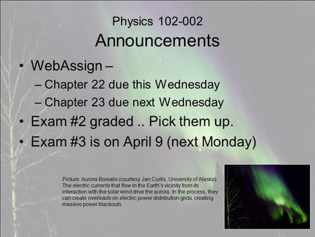 Physics 102-002 Announcements WebAssign – –Chapter 22 due this Wednesday –Chapter 23 due next Wednesday Exam #2 graded.. Pick them up. Exam #3 is on April.