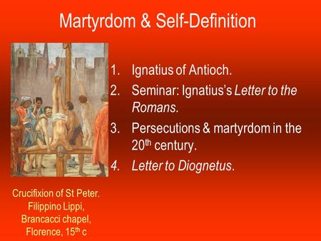 Martyrdom & Self-Definition 1.Ignatius of Antioch. 2.Seminar: Ignatius’s Letter to the Romans. 3.Persecutions & martyrdom in the 20 th century. 4.Letter.