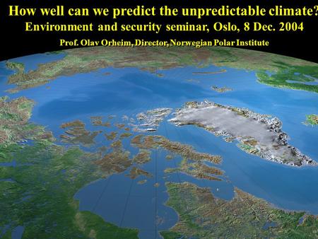 How well can we predict the unpredictable climate? Environment and security seminar, Oslo, 8 Dec. 2004 Prof. Olav Orheim, Director, Norwegian Polar Institute.