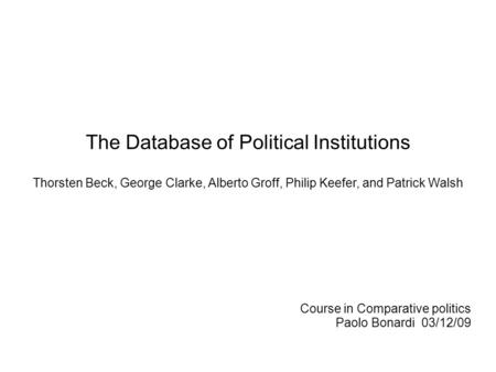 The Database of Political Institutions Thorsten Beck, George Clarke, Alberto Groff, Philip Keefer, and Patrick Walsh Course in Comparative politics Paolo.