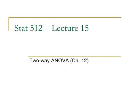 Stat 512 – Lecture 15 Two-way ANOVA (Ch. 12). Last Time – Analysis of Variance (ANOVA) When: Want to compare two or more population/true treatment means.