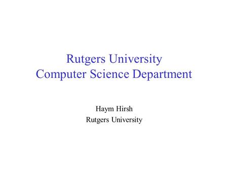 Rutgers University Computer Science Department Haym Hirsh Rutgers University.