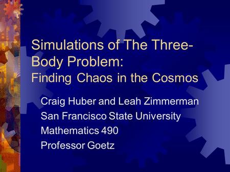 Simulations of The Three- Body Problem: Finding Chaos in the Cosmos Craig Huber and Leah Zimmerman San Francisco State University Mathematics 490 Professor.
