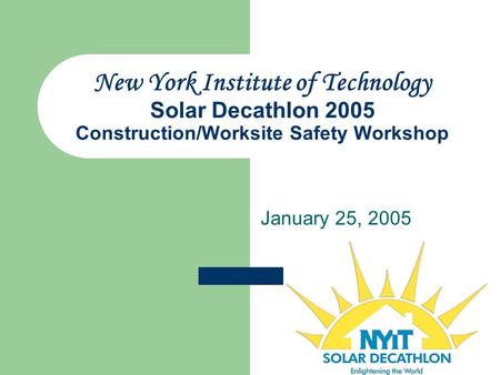New York Institute of Technology Solar Decathlon 2005 Construction/Worksite Safety Workshop January 25, 2005.