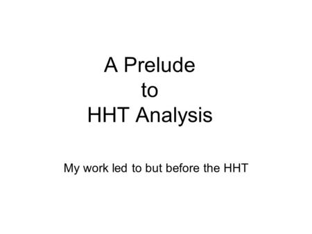 A Prelude to HHT Analysis My work led to but before the HHT.