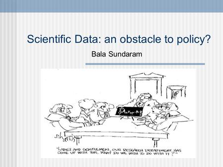 Scientific Data: an obstacle to policy? Bala Sundaram.