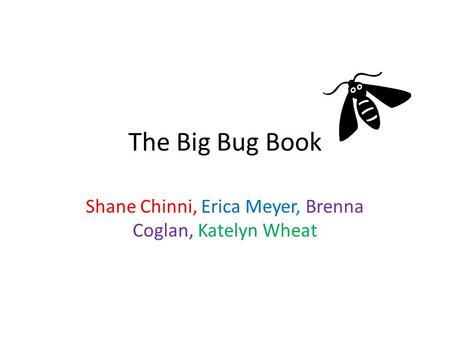 The Big Bug Book Shane Chinni, Erica Meyer, Brenna Coglan, Katelyn Wheat.