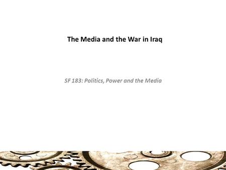 The Media and the War in Iraq SF 183: Politics, Power and the Media.