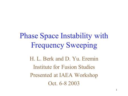 1 Phase Space Instability with Frequency Sweeping H. L. Berk and D. Yu. Eremin Institute for Fusion Studies Presented at IAEA Workshop Oct. 6-8 2003.