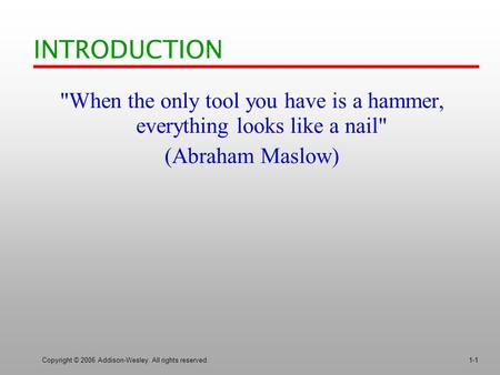 Copyright © 2006 Addison-Wesley. All rights reserved.1-1 INTRODUCTION When the only tool you have is a hammer, everything looks like a nail (Abraham.