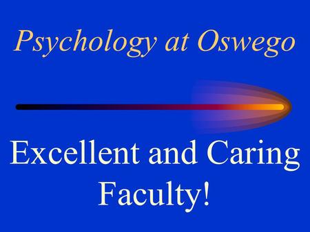 Psychology at Oswego Excellent and Caring Faculty!