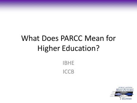 What Does PARCC Mean for Higher Education? IBHE ICCB.