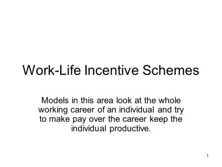 1 Work-Life Incentive Schemes Models in this area look at the whole working career of an individual and try to make pay over the career keep the individual.