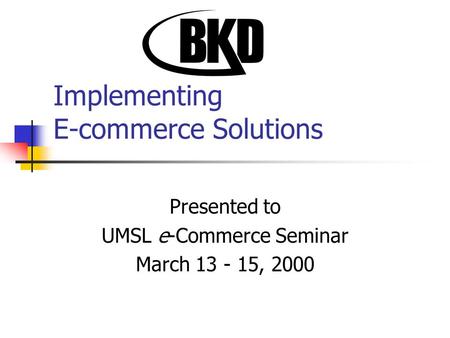 Implementing E-commerce Solutions Presented to UMSL e-Commerce Seminar March 13 - 15, 2000.